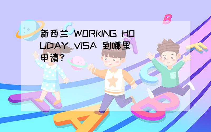 新西兰 WORKING HOLIDAY VISA 到哪里申请?