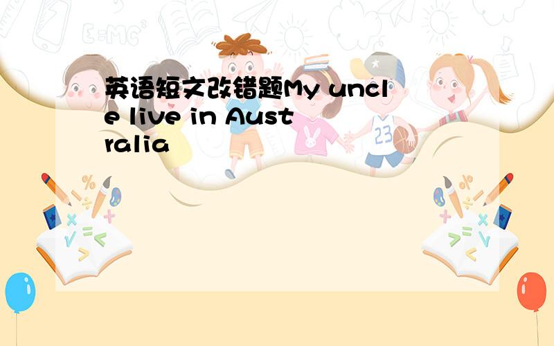 英语短文改错题My uncle live in Australia