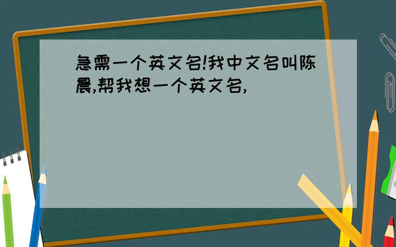 急需一个英文名!我中文名叫陈晨,帮我想一个英文名,