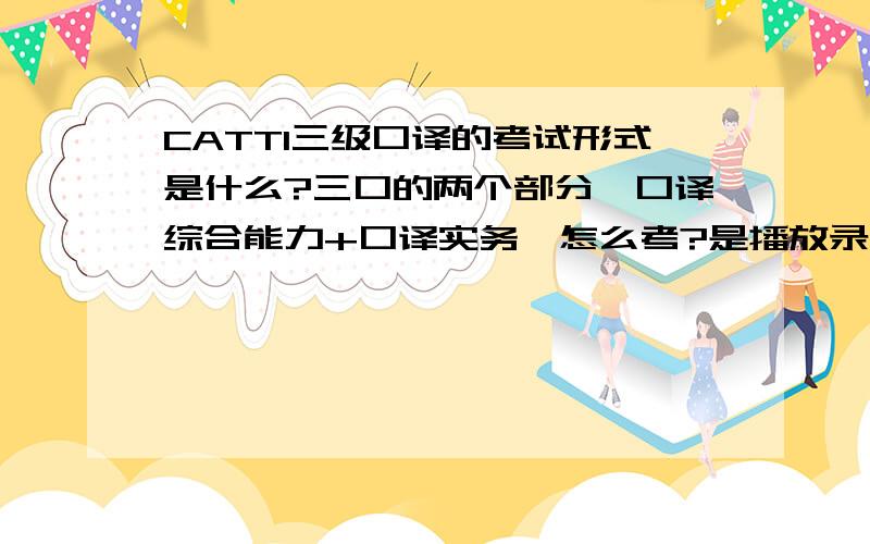 CATTI三级口译的考试形式是什么?三口的两个部分,口译综合能力+口译实务,怎么考?是播放录音然后暂停,让你口述翻译吗?还是其他的形式?交替翻译可以带纸笔吗?