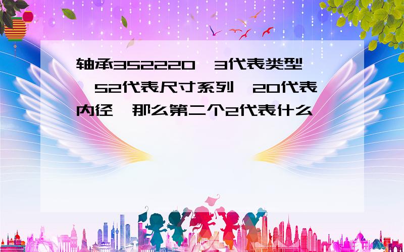 轴承352220,3代表类型,52代表尺寸系列,20代表内径,那么第二个2代表什么