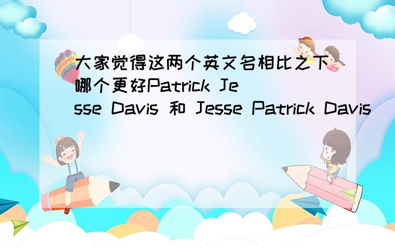 大家觉得这两个英文名相比之下哪个更好Patrick Jesse Davis 和 Jesse Patrick Davis