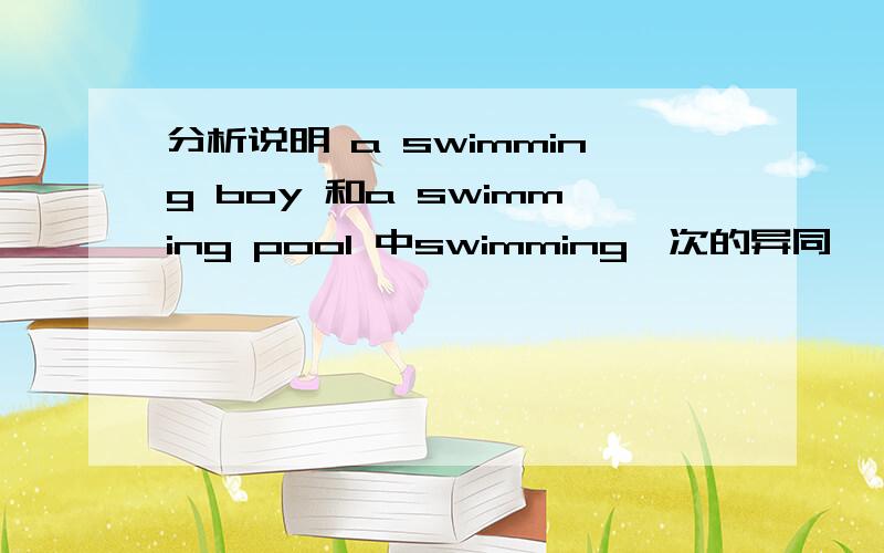 分析说明 a swimming boy 和a swimming pool 中swimming一次的异同