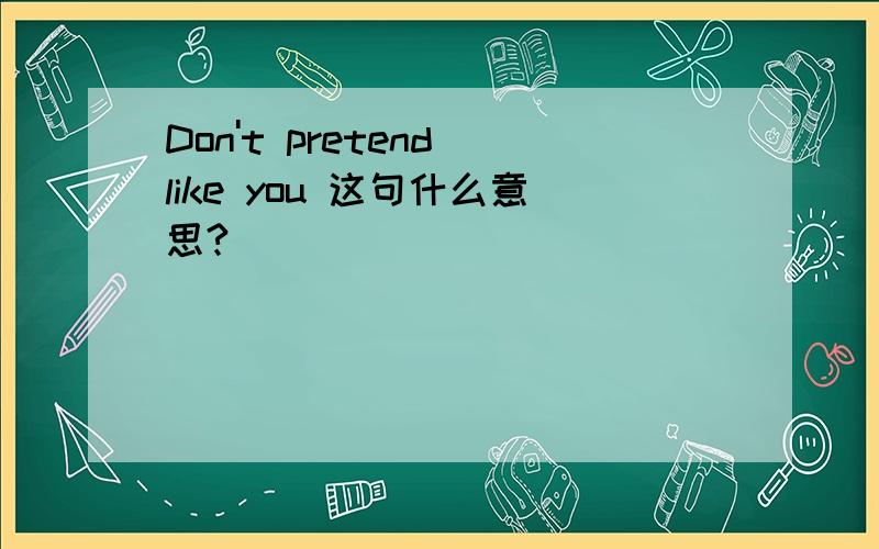 Don't pretend like you 这句什么意思?