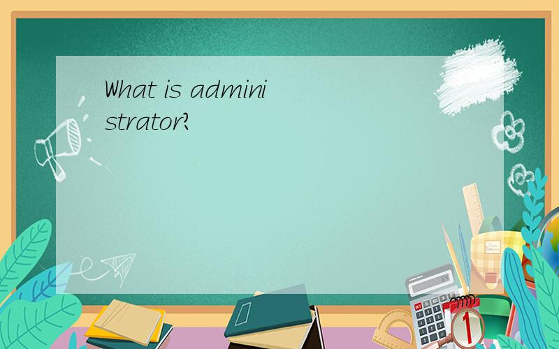 What is administrator?