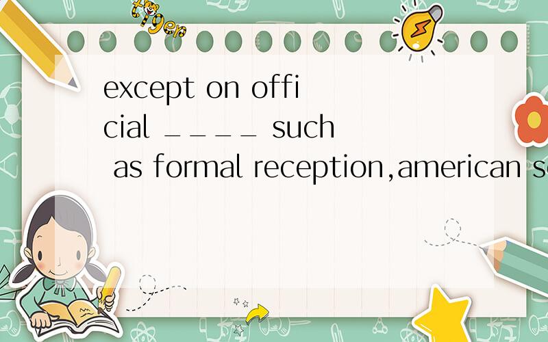 except on official ____ such as formal reception,american society has a cer