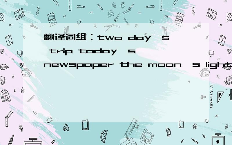 翻译词组：two day's trip today's newspaper the moon's light at the Green's (home)