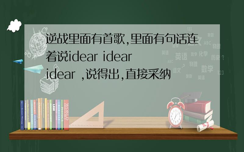 逆战里面有首歌,里面有句话连着说idear idear idear ,说得出,直接采纳