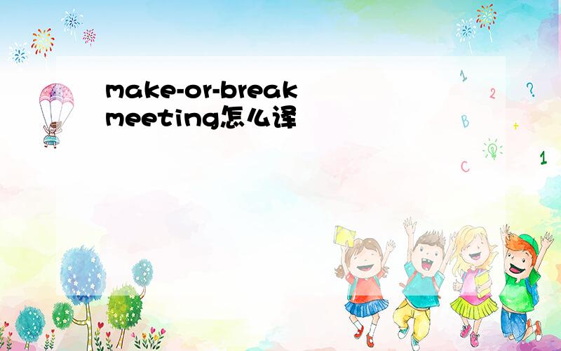 make-or-break meeting怎么译