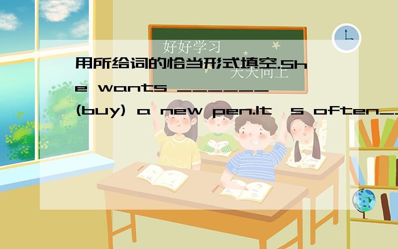 用所给词的恰当形式填空.She wants ______(buy) a new pen.It's often_______(rain) in summer.Sometimes they_______(not have) lunch at home.