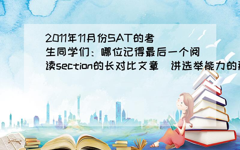 2011年11月份SAT的考生同学们：哪位记得最后一个阅读section的长对比文章（讲选举能力的那个）题目是从Passage2的正下方开始的,还是从下一页开始的?