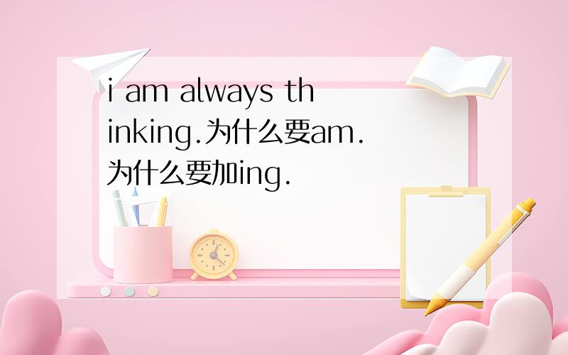 i am always thinking.为什么要am.为什么要加ing.