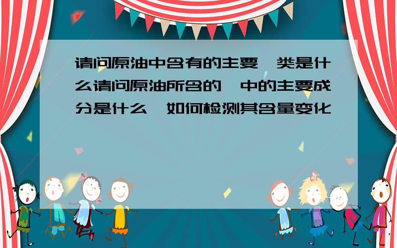 请问原油中含有的主要烃类是什么请问原油所含的烃中的主要成分是什么,如何检测其含量变化