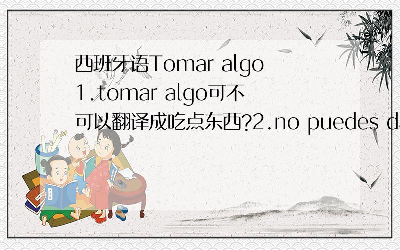 西班牙语Tomar algo1.tomar algo可不可以翻译成吃点东西?2.no puedes darlo este libro al profesor这个句字,lo表示直宾~代este libro...如果不写成darle 的间宾可以吗?我想再问第二句,为什么不可以用lo做直宾,代