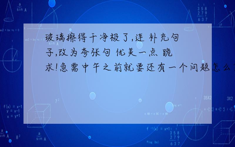 玻璃擦得干净极了,连 补充句子,改为夸张句 优美一点 跪求!急需中午之前就要还有一个问题怎么？鲜花理应送给凯旋的英雄，难道也会献给她这黯淡无光的失败者？这句话中理应是什么意思