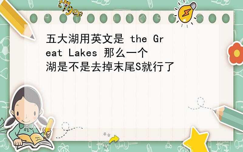 五大湖用英文是 the Great Lakes 那么一个湖是不是去掉末尾S就行了