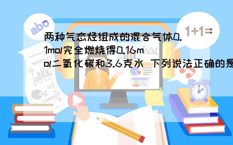 两种气态烃组成的混合气体0.1mol完全燃烧得0.16mol二氧化碳和3.6克水 下列说法正确的是a 气体中一定有甲烷b 混合气体中一定是甲烷和乙烯c 混合气体中一定有乙烷d 混合气体中一定有乙炔