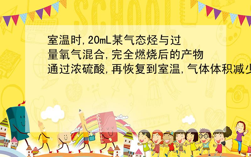 室温时,20mL某气态烃与过量氧气混合,完全燃烧后的产物通过浓硫酸,再恢复到室温,气体体积减少了50mL解析上说50mL是反应前后气体的总体积的减少量,不时水蒸气的体积,为什么?