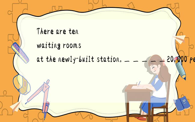 There are ten waiting rooms at the newly-built station,_____20,000 people in all.A、seating B、seated C、sitting D、to seating