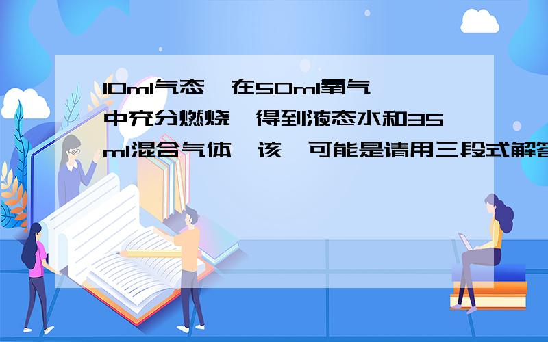 10ml气态烃在50ml氧气中充分燃烧,得到液态水和35ml混合气体,该烃可能是请用三段式解答