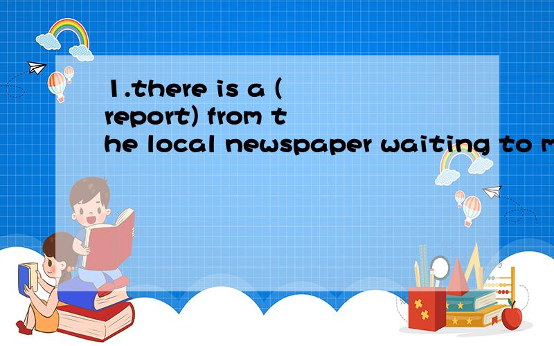 1.there is a (report) from the local newspaper waiting to meet Mr Lee.填入所给单词的正确形式,并译这个句子.2.the baby is playing with some(match),go to stop him at once.填入正确形式3.whose coat is it ,Andy?it is Mr Lee's ,he put