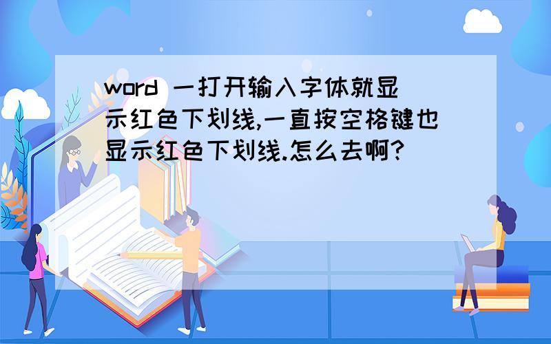 word 一打开输入字体就显示红色下划线,一直按空格键也显示红色下划线.怎么去啊?