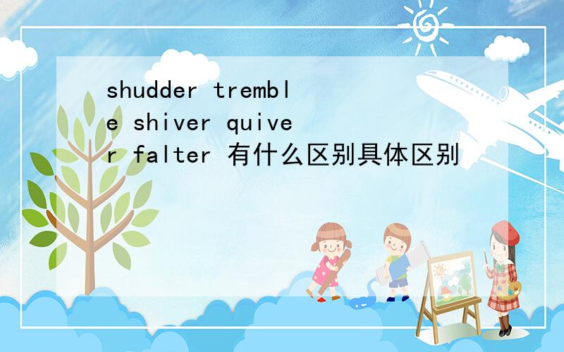 shudder tremble shiver quiver falter 有什么区别具体区别