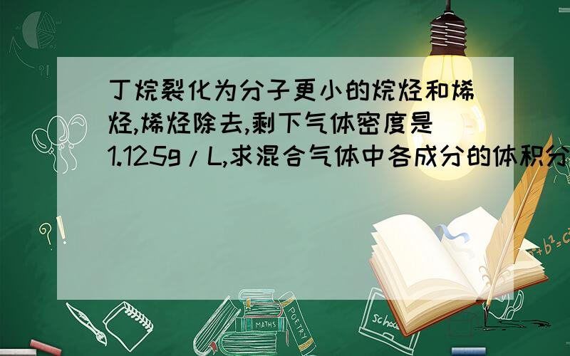 丁烷裂化为分子更小的烷烃和烯烃,烯烃除去,剩下气体密度是1.125g/L,求混合气体中各成分的体积分数