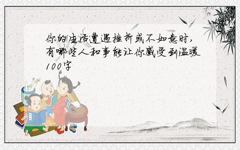 你的生活遭遇挫折或不如意时,有哪些人和事能让你感受到温暖100字