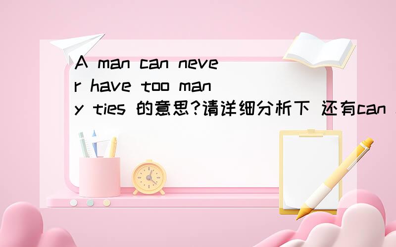 A man can never have too many ties 的意思?请详细分析下 还有can never 怎么用 意思?THANKS