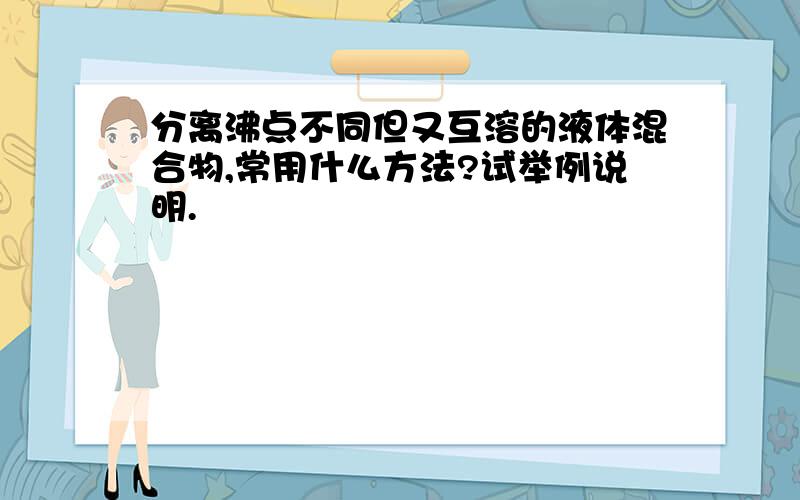 分离沸点不同但又互溶的液体混合物,常用什么方法?试举例说明.