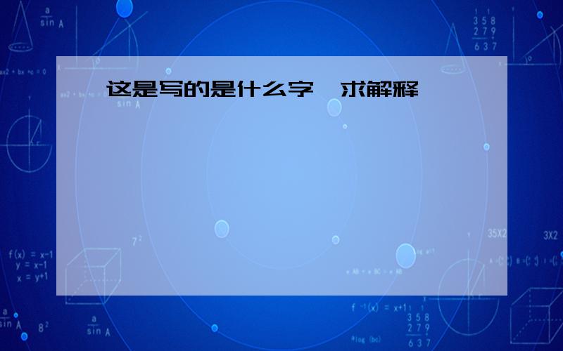 这是写的是什么字,求解释