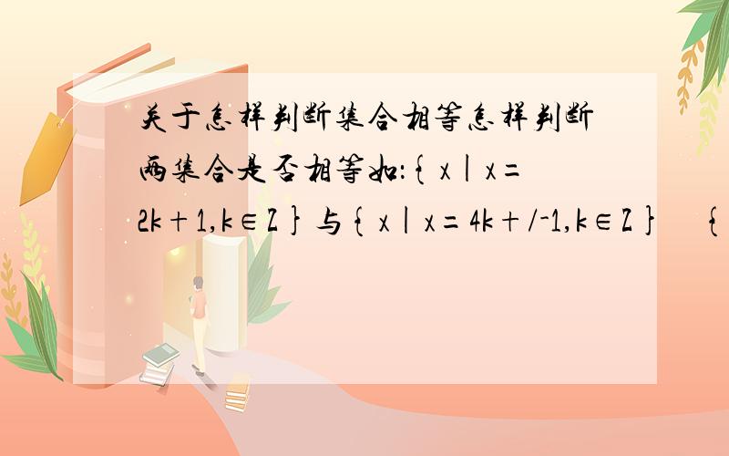 关于怎样判断集合相等怎样判断两集合是否相等如：{x|x=2k+1,k∈Z}与{x|x=4k+/-1,k∈Z}    {x|x=3k+1,k∈Z}与{x=|x=3k-1,k∈Z}