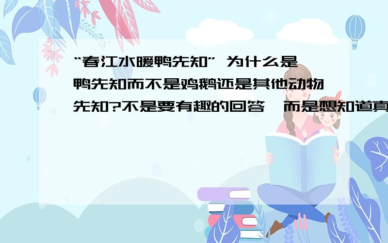 “春江水暖鸭先知” 为什么是鸭先知而不是鸡鹅还是其他动物先知?不是要有趣的回答,而是想知道真正正确的答案!知道的,麻烦告诉一下,