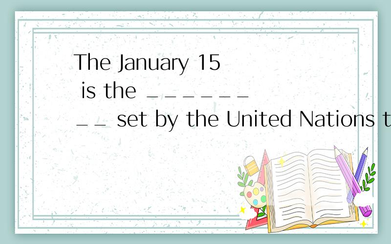 The January 15 is the ________ set by the United Nations to stop the war.A.deadline....The January 15 is the ________ set by the United Nations to stop the war.A.deadline.B.assignment C.section.D.case