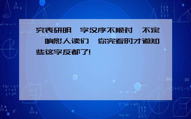 究表研明,字汉序不顺对,不定一响影人读们,你完看时才道知些这字反都了!