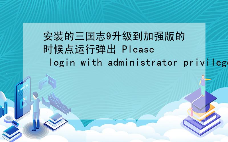 安装的三国志9升级到加强版的时候点运行弹出 Please login with administrator privileges and try again.右键运行方式的ADMI方式仍然弹出(未设密码)有办法解决吗?