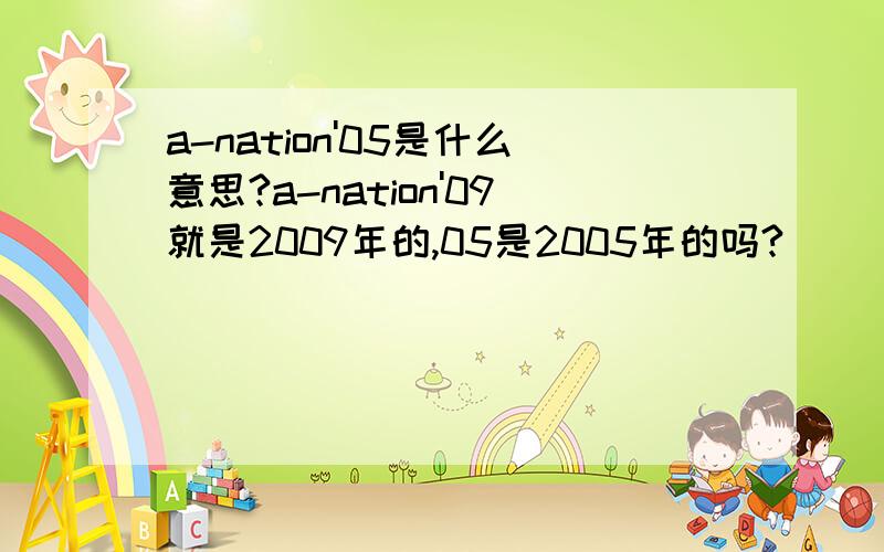 a-nation'05是什么意思?a-nation'09就是2009年的,05是2005年的吗?