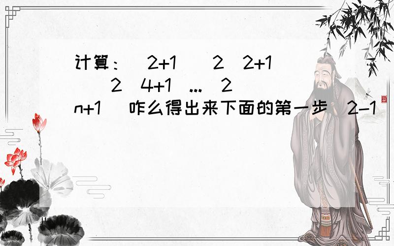 计算：(2+1)(2^2+1)(2^4+1)...(2^n+1) 咋么得出来下面的第一步（2-1）（2+1）...? 要求给解题过程