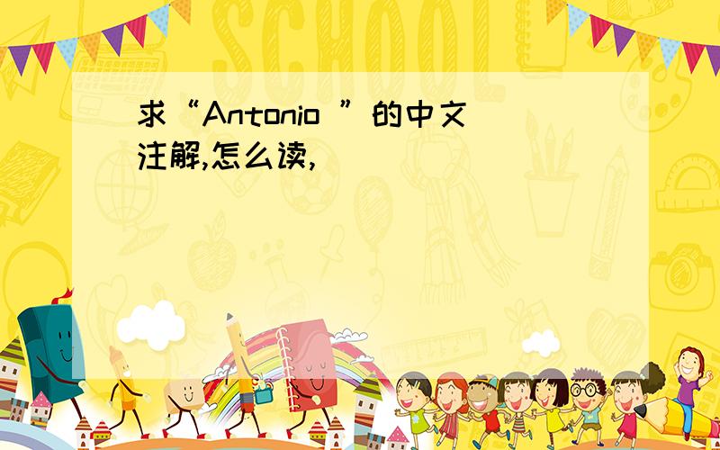 求“Antonio ”的中文注解,怎么读,