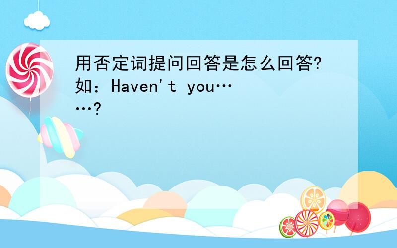 用否定词提问回答是怎么回答?如：Haven't you……?