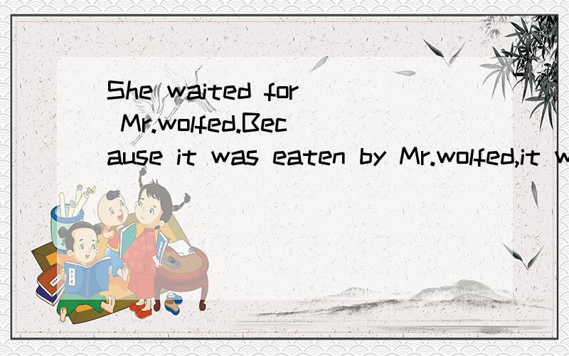 She waited for Mr.wolfed.Because it was eaten by Mr.wolfed,it was