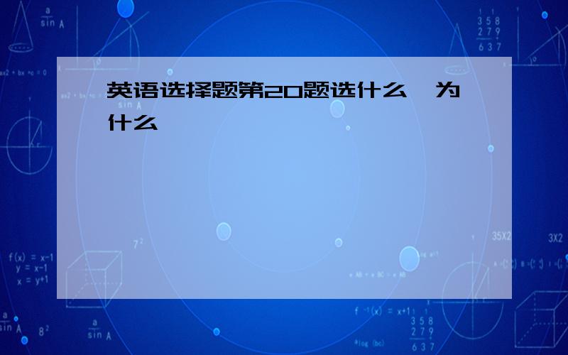 英语选择题第20题选什么,为什么,