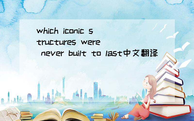 which iconic structures were never built to last中文翻译