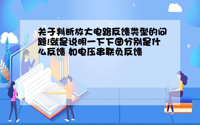 关于判断放大电路反馈类型的问题!就是说明一下下图分别是什么反馈 如电压串联负反馈