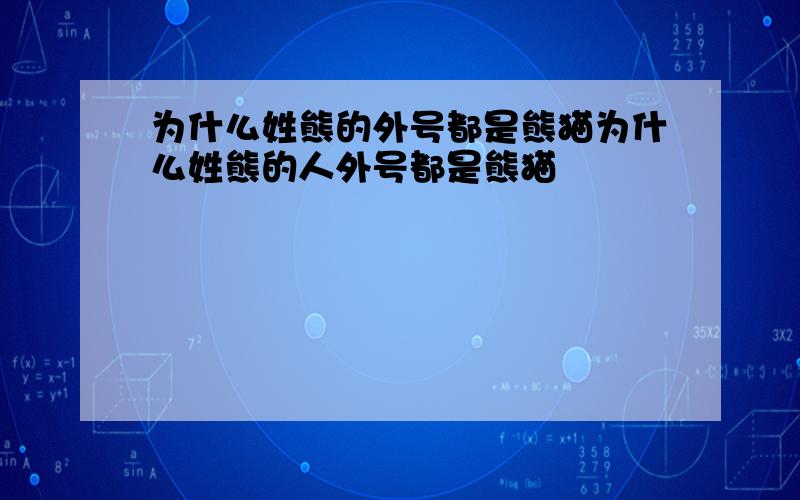 为什么姓熊的外号都是熊猫为什么姓熊的人外号都是熊猫