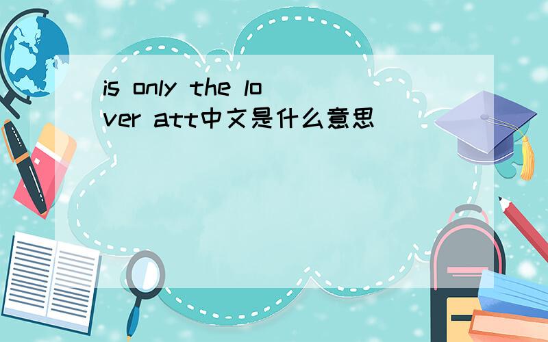 is only the lover att中文是什么意思
