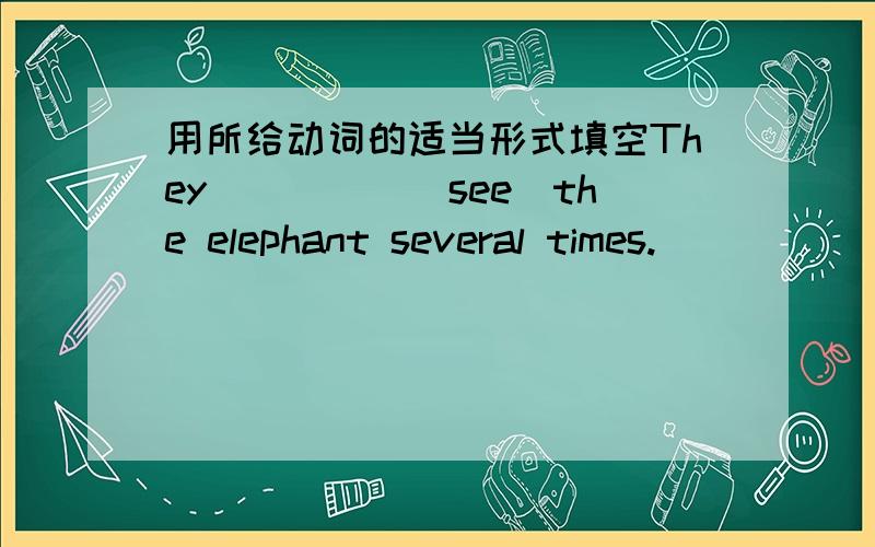 用所给动词的适当形式填空They_____(see)the elephant several times.