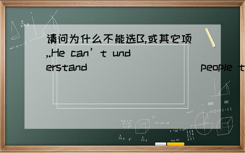 请问为什么不能选B,或其它项,.He can’t understand _________ people talk to him.A where B what C when D how C