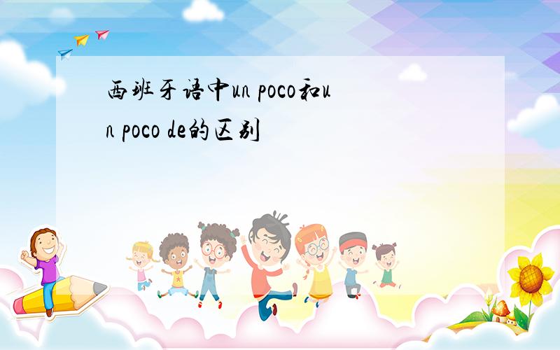 西班牙语中un poco和un poco de的区别